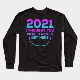 2021 I Thought You Would Never Get Here Smile Long Sleeve T-Shirt